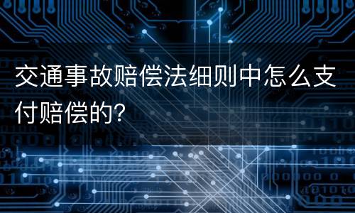 交通事故赔偿法细则中怎么支付赔偿的？