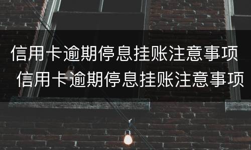 信用卡逾期停息挂账注意事项 信用卡逾期停息挂账注意事项有哪些