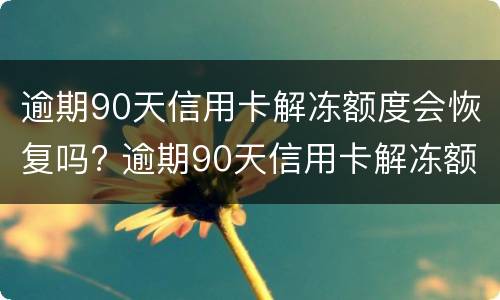 逾期90天信用卡解冻额度会恢复吗? 逾期90天信用卡解冻额度会恢复吗知乎