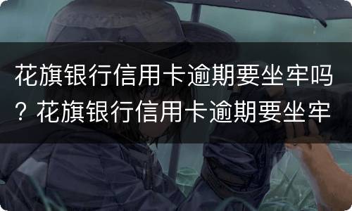 花旗银行信用卡逾期要坐牢吗? 花旗银行信用卡逾期要坐牢吗多少年