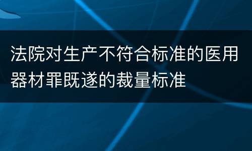 法院对生产不符合标准的医用器材罪既遂的裁量标准