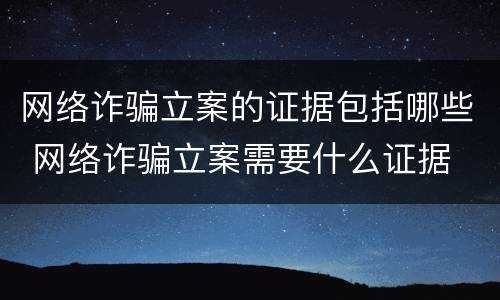 网络诈骗立案的证据包括哪些 网络诈骗立案需要什么证据