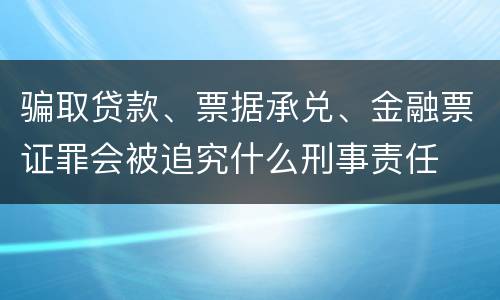 骗取贷款、票据承兑、金融票证罪会被追究什么刑事责任