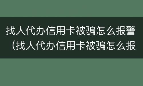 找人代办信用卡被骗怎么报警（找人代办信用卡被骗怎么报警电话）