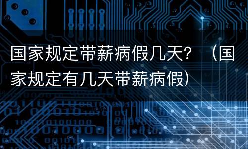 国家规定带薪病假几天？（国家规定有几天带薪病假）