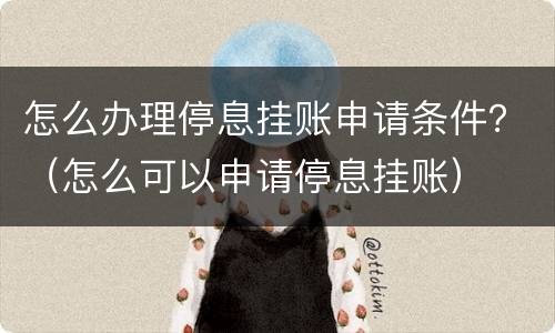 怎么办理停息挂账申请条件？（怎么可以申请停息挂账）