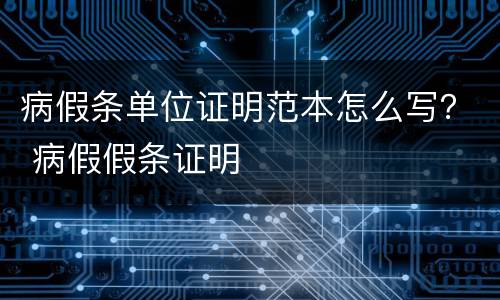 病假条单位证明范本怎么写？ 病假假条证明