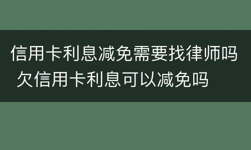 信用卡利息减免需要找律师吗 欠信用卡利息可以减免吗