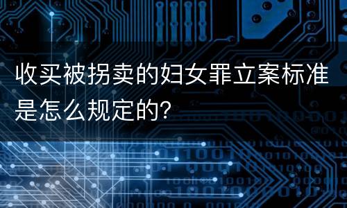 收买被拐卖的妇女罪立案标准是怎么规定的？
