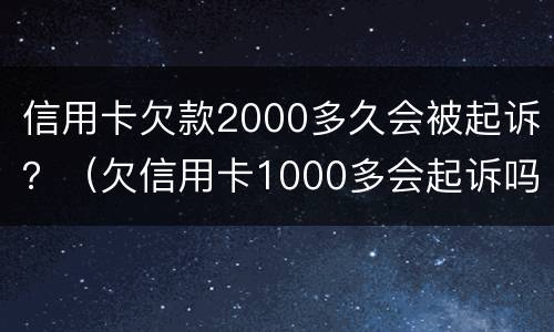 信用卡欠款2000多久会被起诉？（欠信用卡1000多会起诉吗）