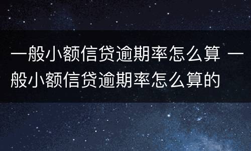 一般小额信贷逾期率怎么算 一般小额信贷逾期率怎么算的