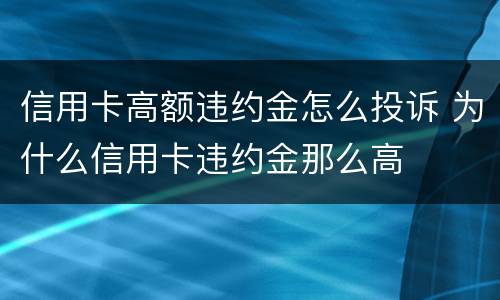 信用卡高额违约金怎么投诉 为什么信用卡违约金那么高