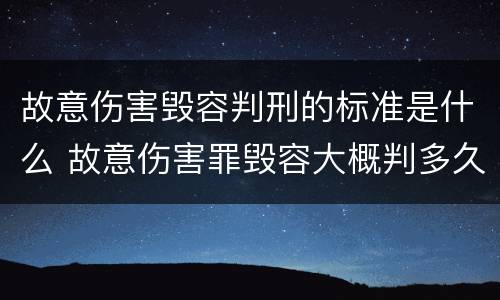 故意伤害毁容判刑的标准是什么 故意伤害罪毁容大概判多久