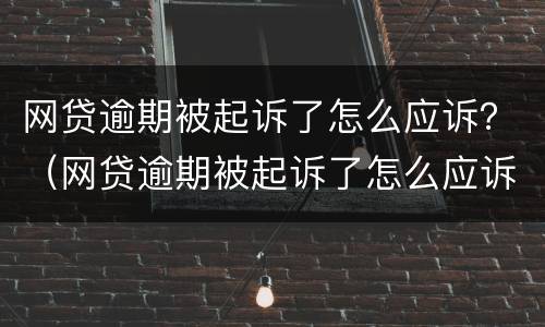 网贷逾期被起诉了怎么应诉？（网贷逾期被起诉了怎么应诉对方）