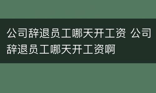 公司辞退员工哪天开工资 公司辞退员工哪天开工资啊