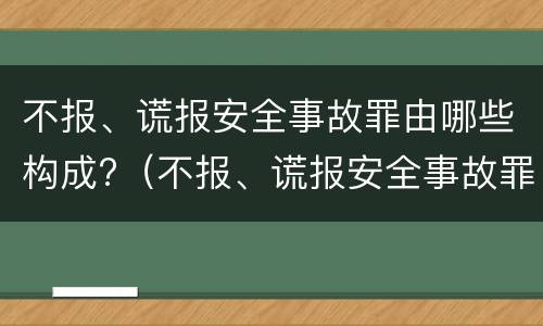 不报、谎报安全事故罪由哪些构成?（不报、谎报安全事故罪的构成要件）