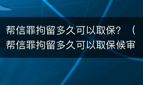 帮信罪拘留多久可以取保？（帮信罪拘留多久可以取保候审）