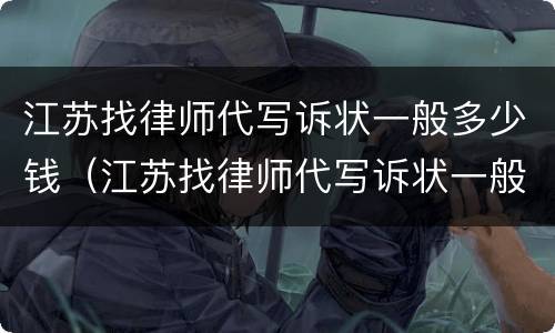 江苏找律师代写诉状一般多少钱（江苏找律师代写诉状一般多少钱啊）