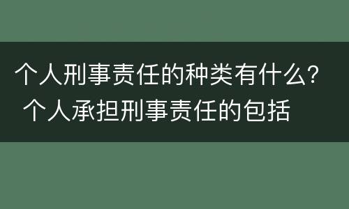 个人刑事责任的种类有什么？ 个人承担刑事责任的包括