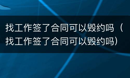 找工作签了合同可以毁约吗（找工作签了合同可以毁约吗）