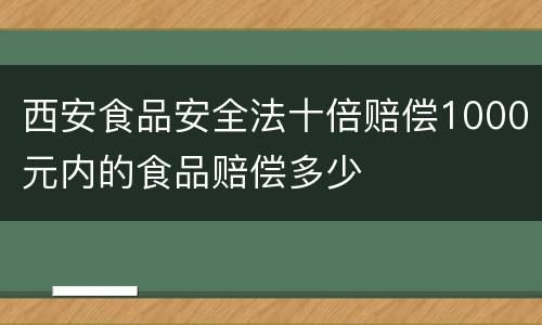 西安食品安全法十倍赔偿1000元内的食品赔偿多少