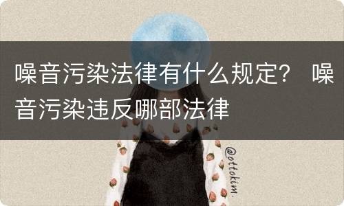噪音污染法律有什么规定？ 噪音污染违反哪部法律