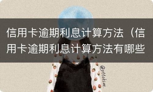 信用卡逾期利息计算方法（信用卡逾期利息计算方法有哪些）