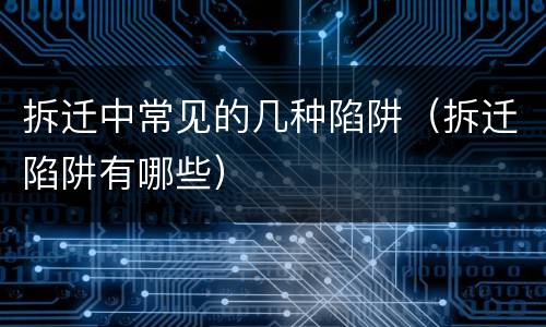 拆迁中常见的几种陷阱（拆迁陷阱有哪些）