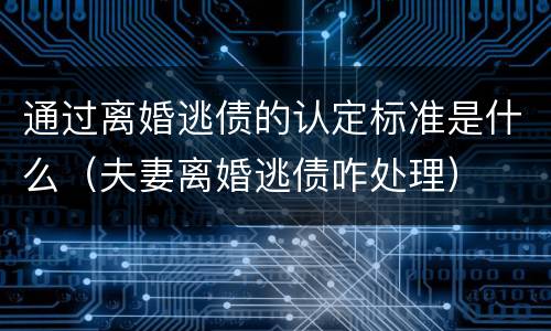 通过离婚逃债的认定标准是什么（夫妻离婚逃债咋处理）