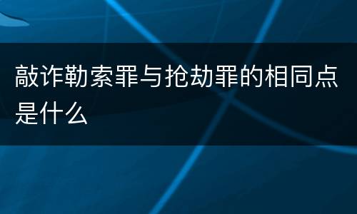 敲诈勒索罪与抢劫罪的相同点是什么