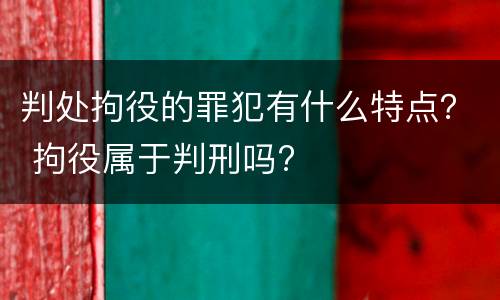 判处拘役的罪犯有什么特点？ 拘役属于判刑吗?