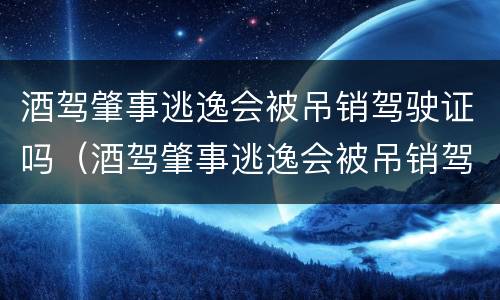 酒驾肇事逃逸会被吊销驾驶证吗（酒驾肇事逃逸会被吊销驾驶证吗）