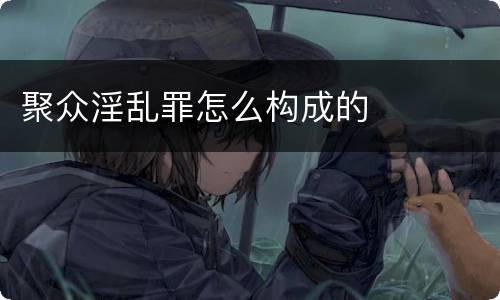 聚众淫乱罪怎么构成的