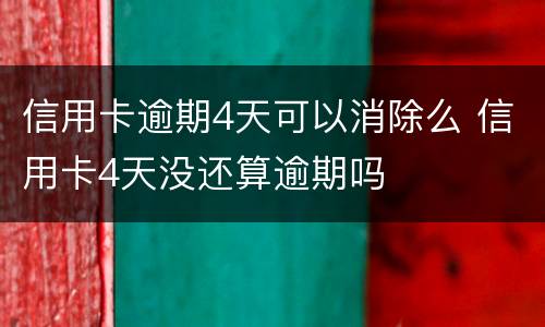 信用卡逾期4天可以消除么 信用卡4天没还算逾期吗