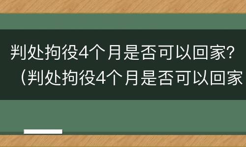 判处拘役4个月是否可以回家？（判处拘役4个月是否可以回家探望）