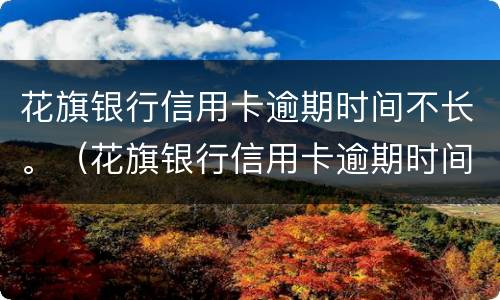 花旗银行信用卡逾期时间不长。（花旗银行信用卡逾期时间不长会怎么样）