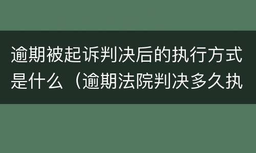 逾期被起诉判决后的执行方式是什么（逾期法院判决多久执行）