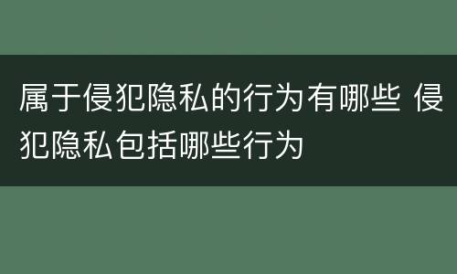属于侵犯隐私的行为有哪些 侵犯隐私包括哪些行为