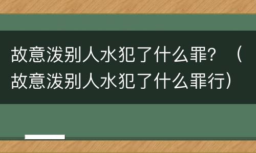 故意泼别人水犯了什么罪？（故意泼别人水犯了什么罪行）