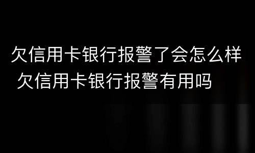 欠信用卡银行报警了会怎么样 欠信用卡银行报警有用吗