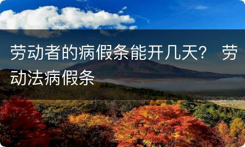 劳动者的病假条能开几天？ 劳动法病假条