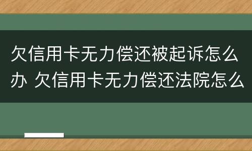 欠信用卡无力偿还被起诉怎么办 欠信用卡无力偿还法院怎么判