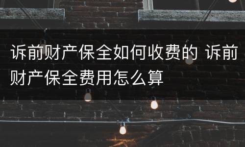 诉前财产保全如何收费的 诉前财产保全费用怎么算
