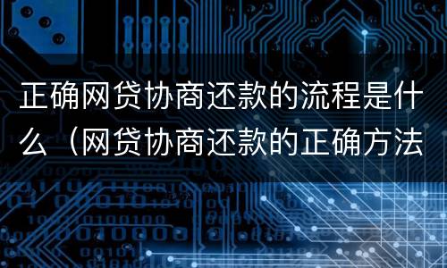 正确网贷协商还款的流程是什么（网贷协商还款的正确方法）