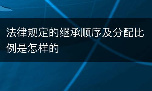 法律规定的继承顺序及分配比例是怎样的