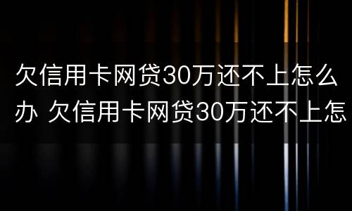 欠信用卡网贷30万还不上怎么办 欠信用卡网贷30万还不上怎么办呢