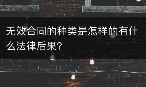 无效合同的种类是怎样的有什么法律后果？