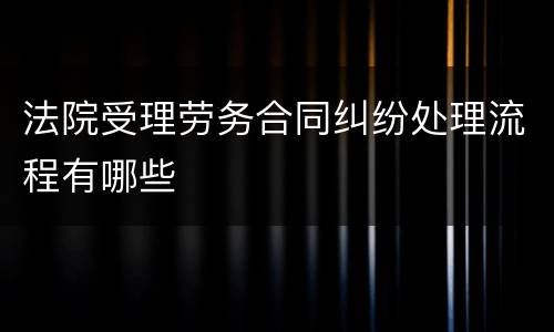 法院受理劳务合同纠纷处理流程有哪些