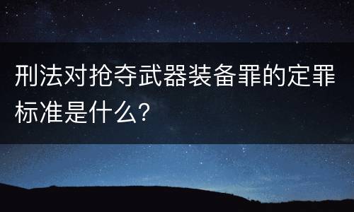 刑法对抢夺武器装备罪的定罪标准是什么？