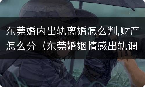 东莞婚内出轨离婚怎么判,财产怎么分（东莞婚姻情感出轨调查）